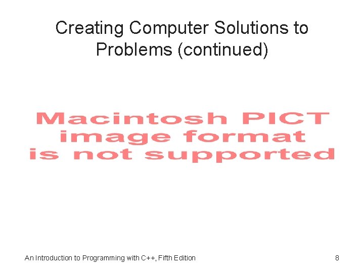Creating Computer Solutions to Problems (continued) An Introduction to Programming with C++, Fifth Edition