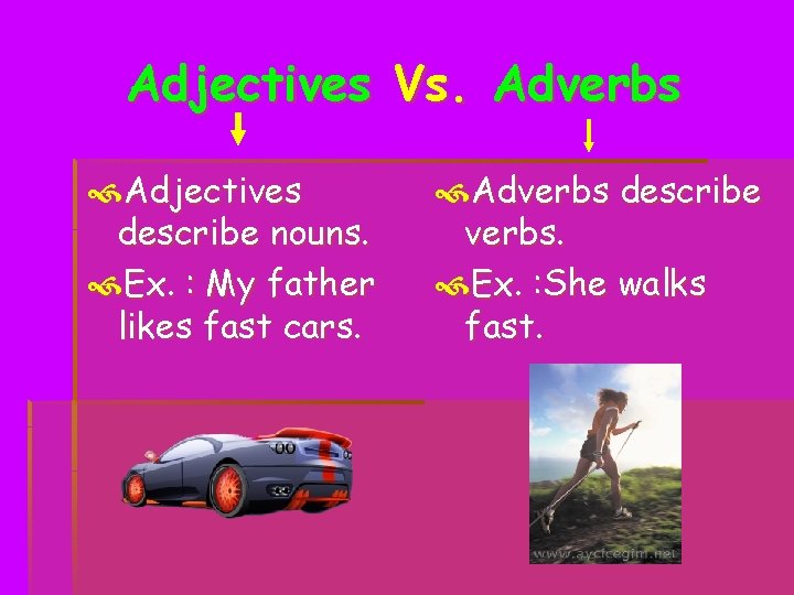 Adjectives Vs. Adverbs Adjectives describe nouns. Ex. : My father likes fast cars. Adverbs