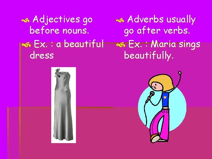  Adjectives go before nouns. Ex. : a beautiful dress Adverbs usually go after