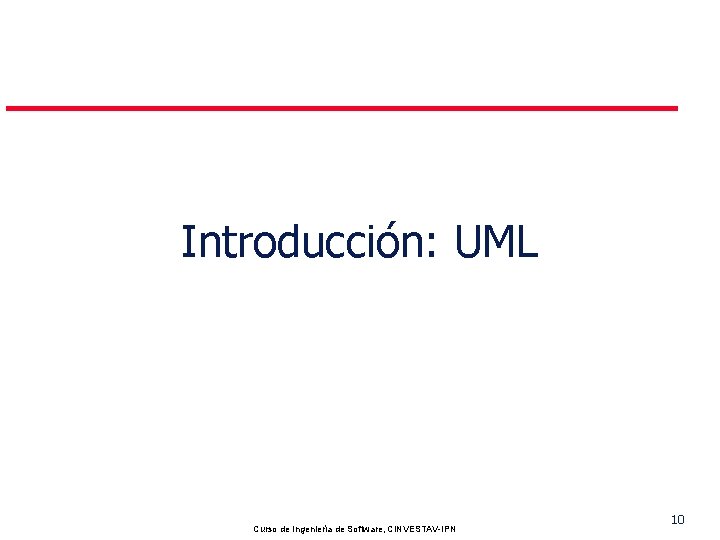 Introducción: UML Pedro Mejia Curso de Ingeniería de Software, CINVESTAV-IPN 10 