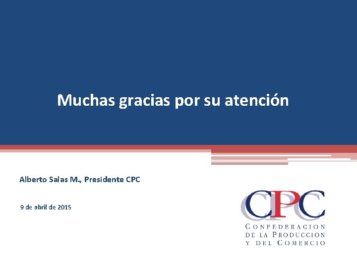 Muchas gracias por su atención Alberto Salas M. , Presidente CPC 9 de abril