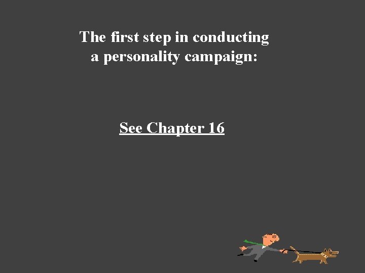 The first step in conducting a personality campaign: See Chapter 16 