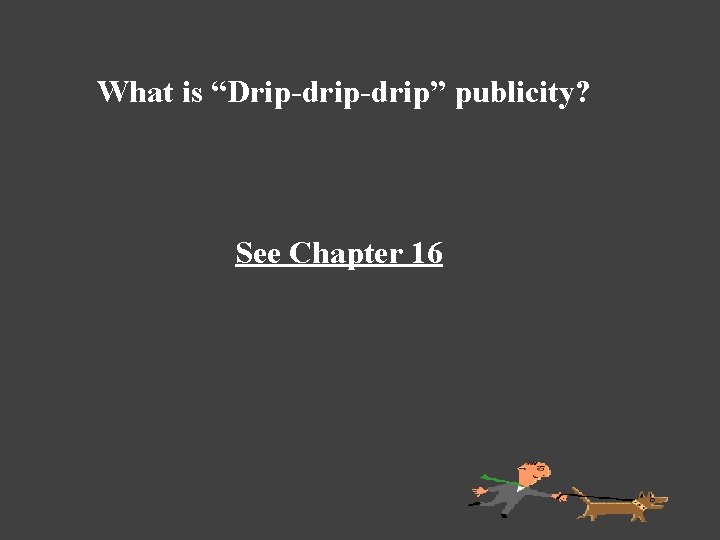 What is “Drip-drip” publicity? See Chapter 16 