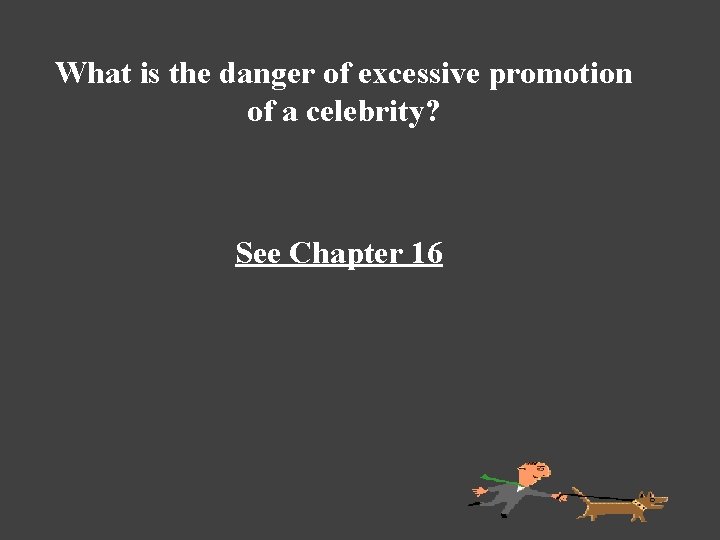 What is the danger of excessive promotion of a celebrity? See Chapter 16 