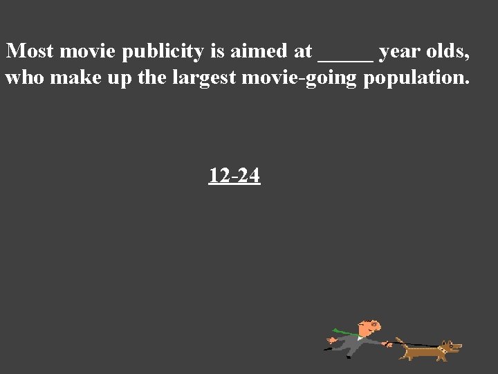Most movie publicity is aimed at _____ year olds, who make up the largest
