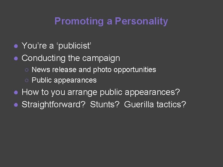 Promoting a Personality ● You’re a ‘publicist’ ● Conducting the campaign ○ News release