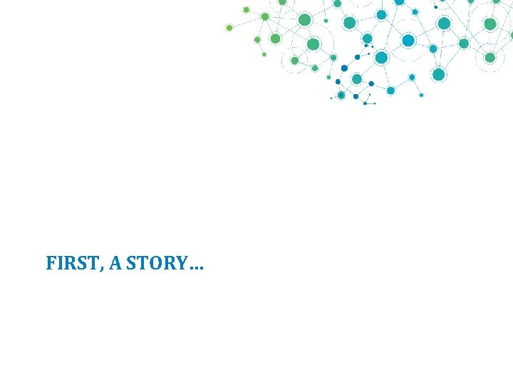 FIRST, A STORY… 