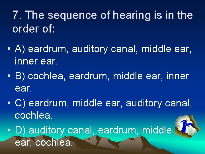 7. The sequence of hearing is in the order of: • A) eardrum, auditory