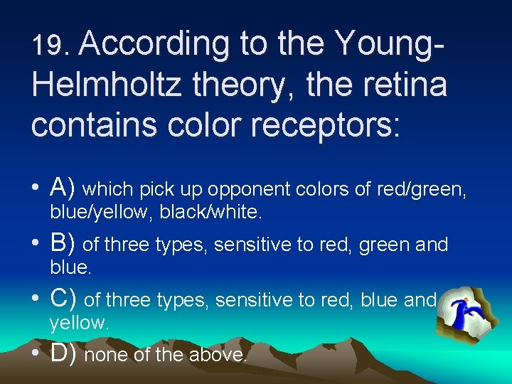 19. According to the Young- Helmholtz theory, the retina contains color receptors: • A)