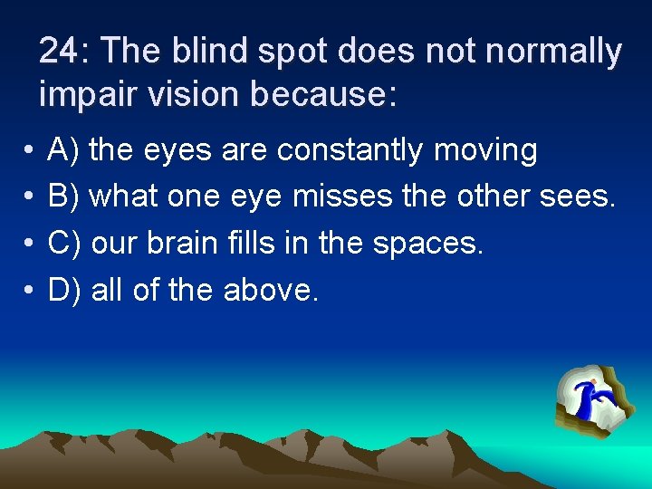 24: The blind spot does not normally impair vision because: • • A) the