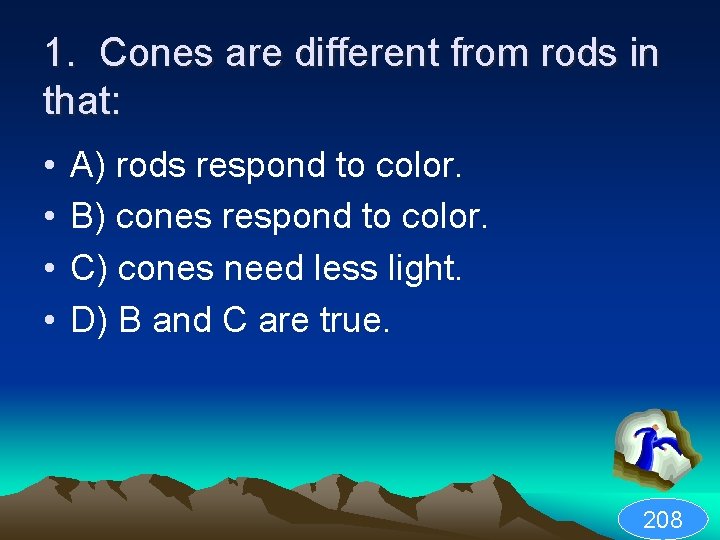 1. Cones are different from rods in that: • • A) rods respond to