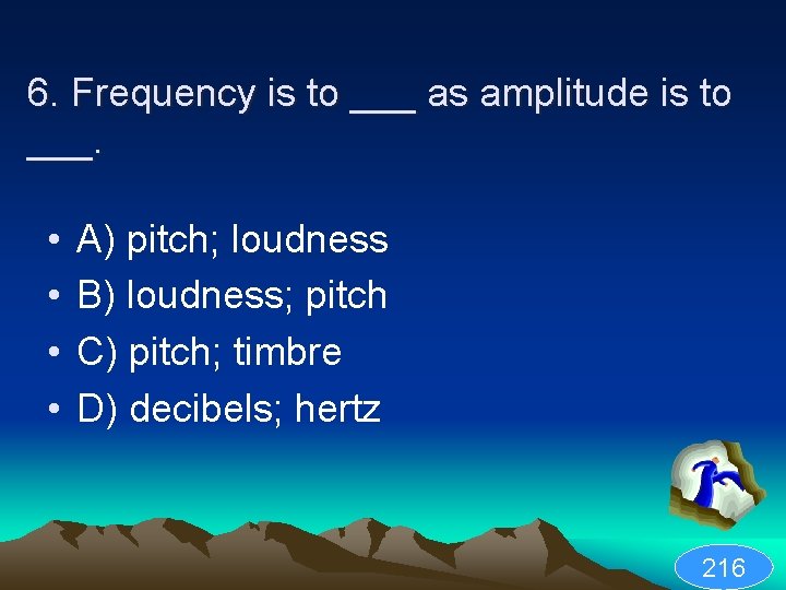 6. Frequency is to ___ as amplitude is to ___. • • A) pitch;
