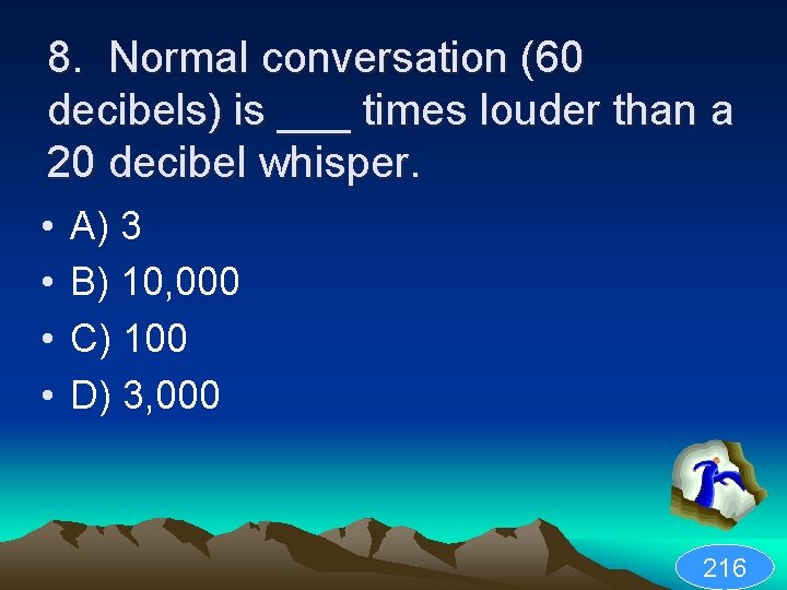 8. Normal conversation (60 decibels) is ___ times louder than a 20 decibel whisper.