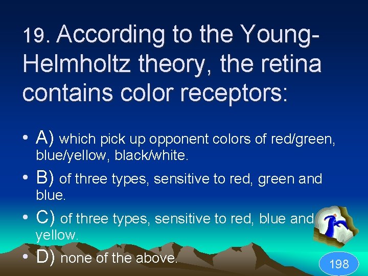 19. According to the Young- Helmholtz theory, the retina contains color receptors: • A)