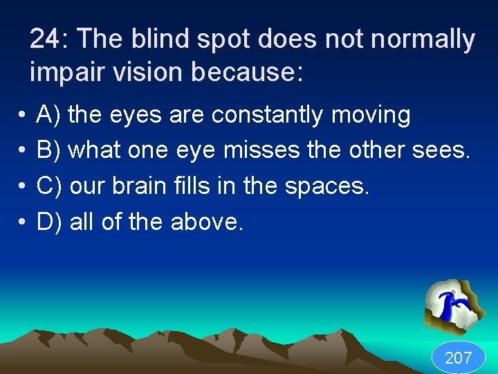 24: The blind spot does not normally impair vision because: • • A) the