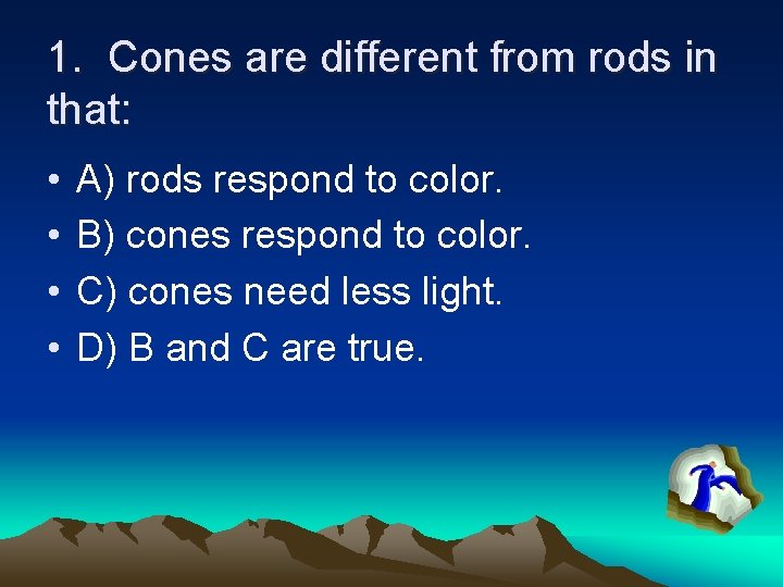 1. Cones are different from rods in that: • • A) rods respond to