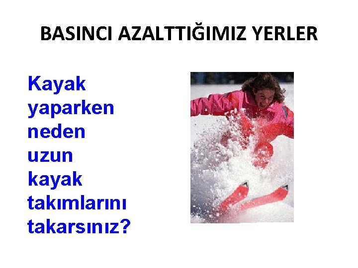 BASINCI AZALTTIĞIMIZ YERLER Kayak yaparken neden uzun kayak takımlarını takarsınız? 