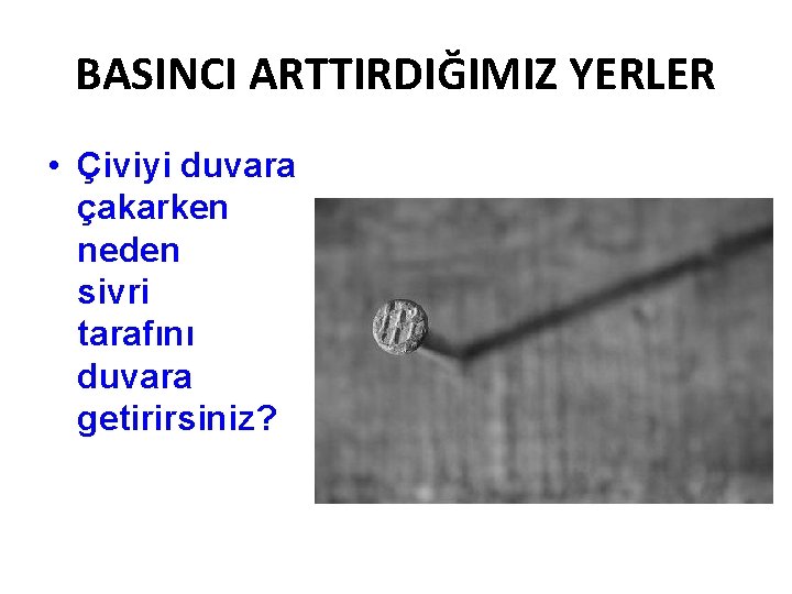 BASINCI ARTTIRDIĞIMIZ YERLER • Çiviyi duvara çakarken neden sivri tarafını duvara getirirsiniz? 