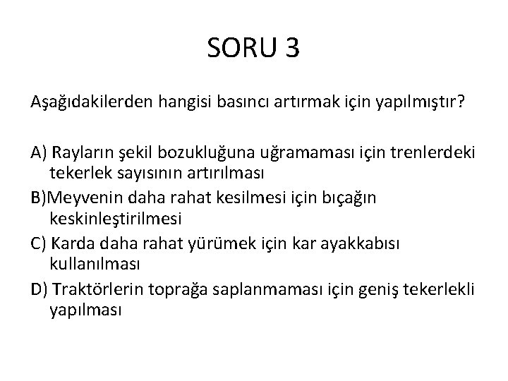 SORU 3 Aşağıdakilerden hangisi basıncı artırmak için yapılmıştır? A) Rayların şekil bozukluğuna uğramaması için