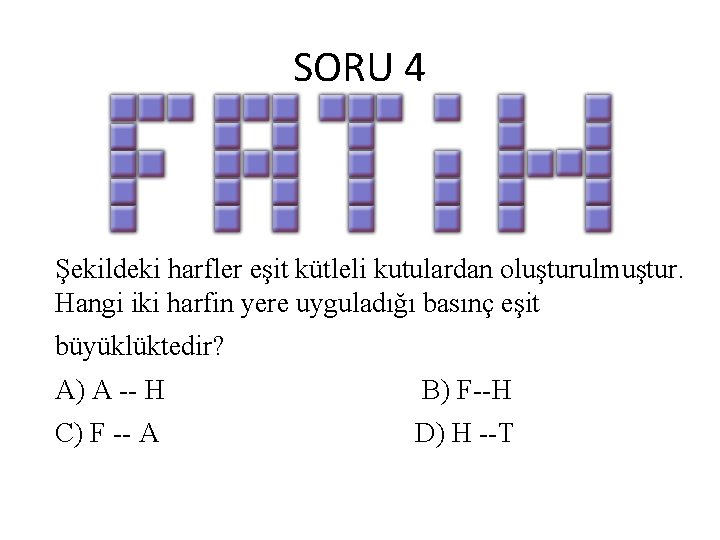 SORU 4 Şekildeki harfler eşit kütleli kutulardan oluşturulmuştur. Hangi iki harfin yere uyguladığı basınç