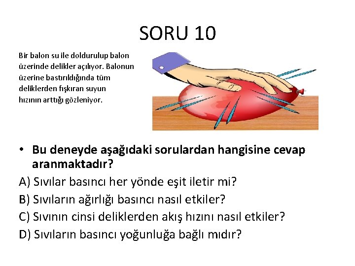 SORU 10 Bir balon su ile doldurulup balon üzerinde delikler açılıyor. Balonun üzerine bastırıldığında