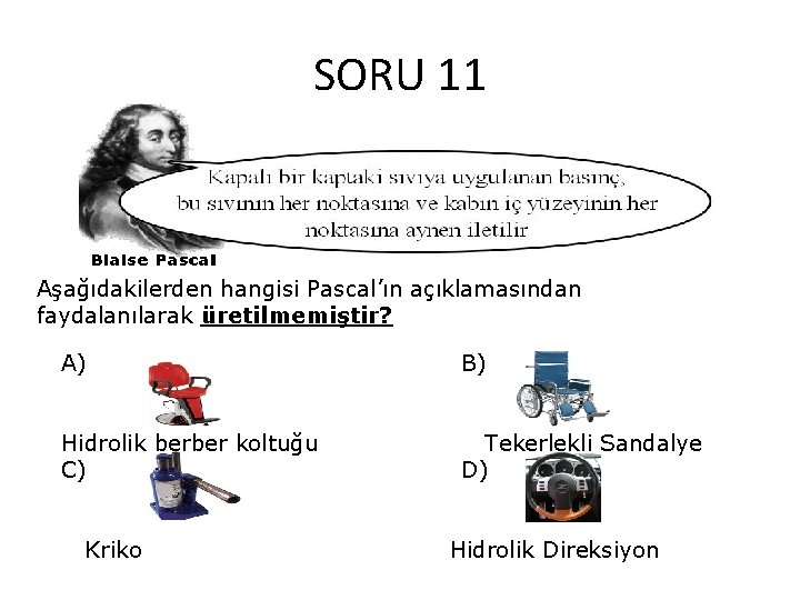 SORU 11 Aşağıdakilerden hangisi Pascal’ın açıklamasından faydalanılarak üretilmemiştir? A) B) Hidrolik berber koltuğu C)