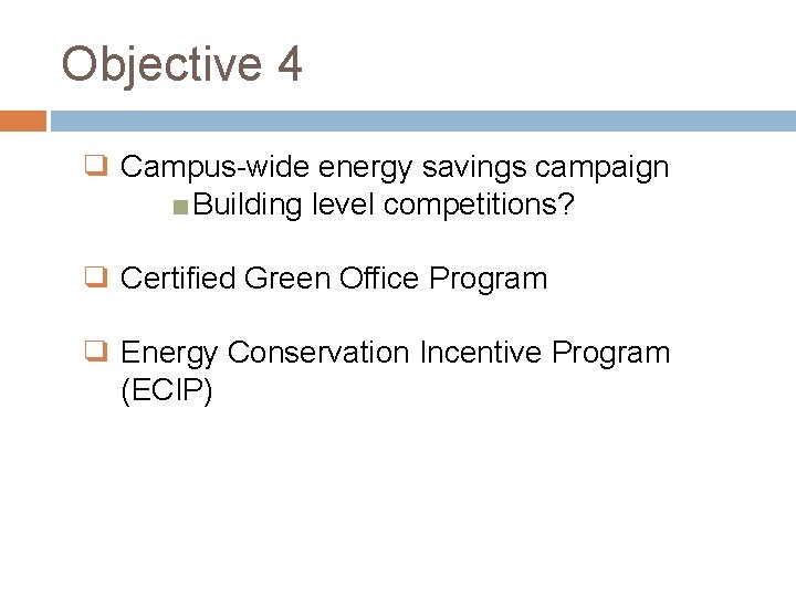 Objective 4 ❑ Campus-wide energy savings campaign ■ Building level competitions? ❑ Certified Green