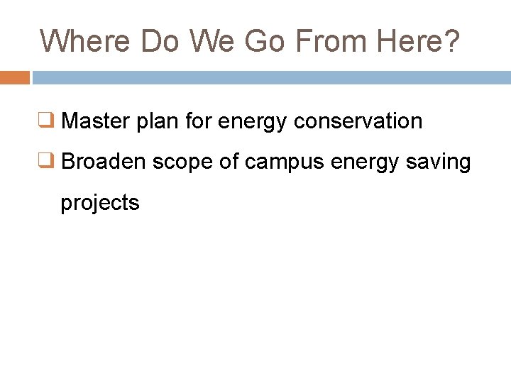 Where Do We Go From Here? ❑ Master plan for energy conservation ❑ Broaden