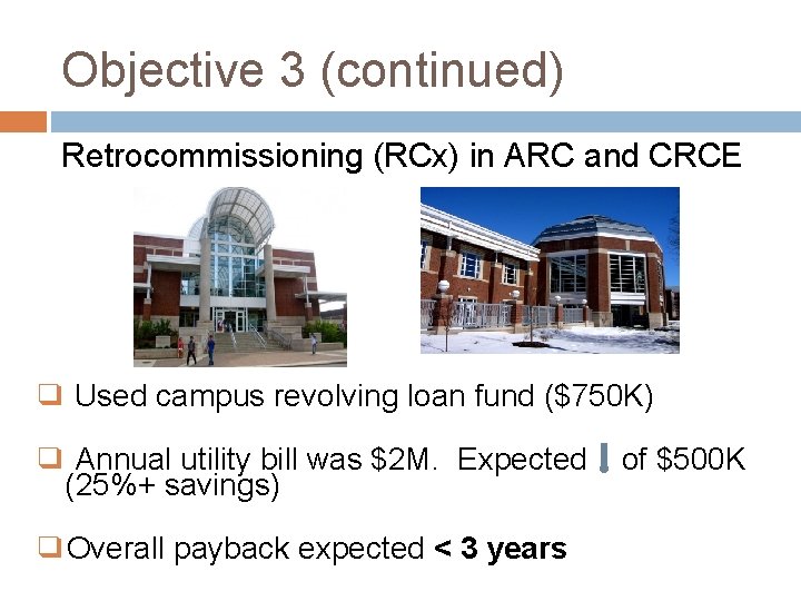 Objective 3 (continued) Retrocommissioning (RCx) in ARC and CRCE ❑ Used campus revolving loan
