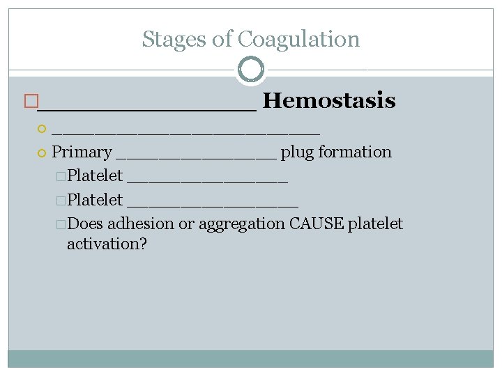 Stages of Coagulation �_______ Hemostasis _____________ Primary ________ plug formation �Platelet ________________ �Does adhesion