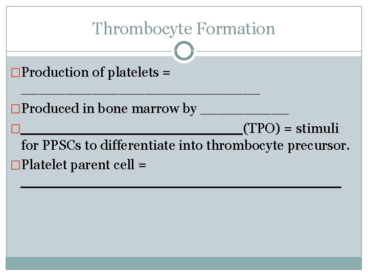 Thrombocyte Formation �Production of platelets = ______________ �Produced in bone marrow by _____ �_____________(TPO)