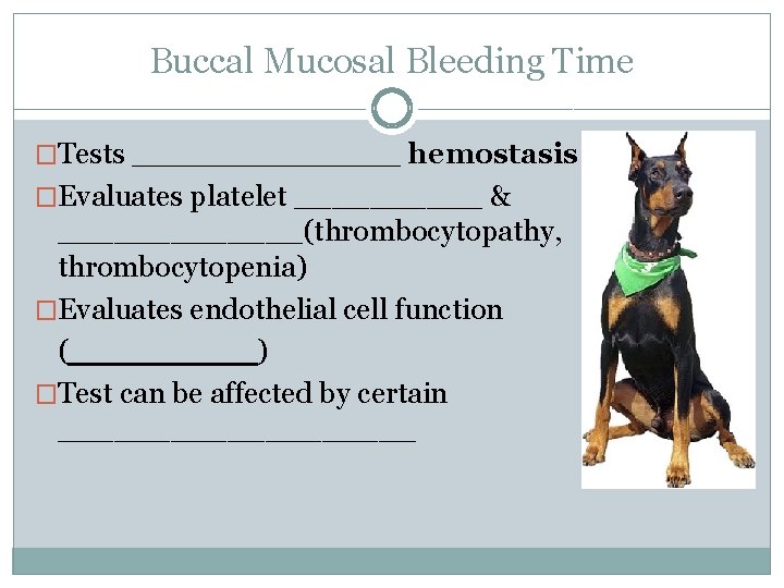 Buccal Mucosal Bleeding Time �Tests _______ hemostasis �Evaluates platelet _____ & _______(thrombocytopathy, thrombocytopenia) �Evaluates