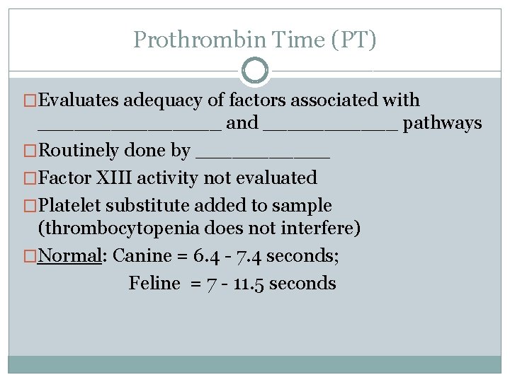 Prothrombin Time (PT) �Evaluates adequacy of factors associated with ________ and ______ pathways �Routinely