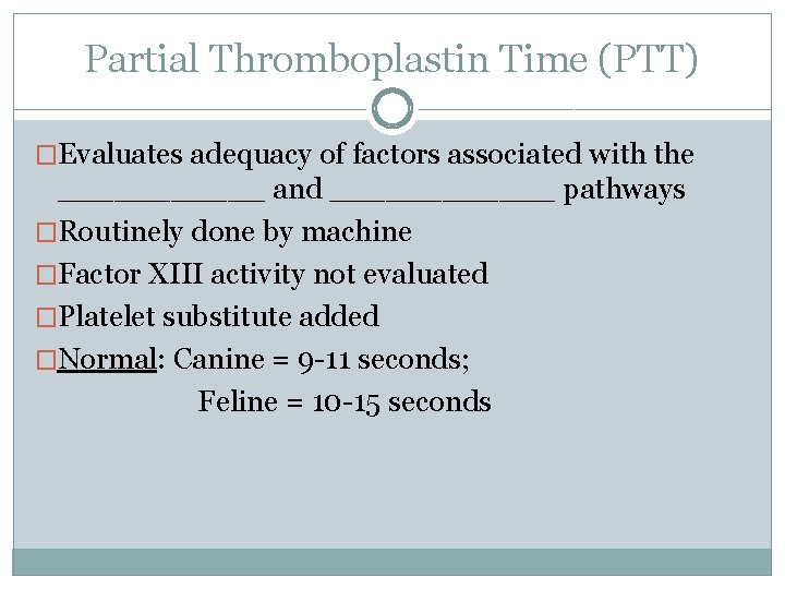 Partial Thromboplastin Time (PTT) �Evaluates adequacy of factors associated with the ______ and ______