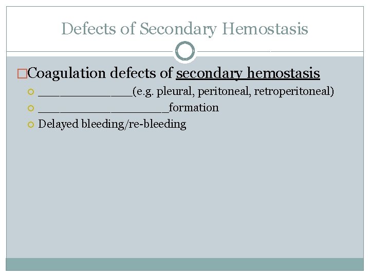 Defects of Secondary Hemostasis �Coagulation defects of secondary hemostasis _______(e. g. pleural, peritoneal, retroperitoneal)