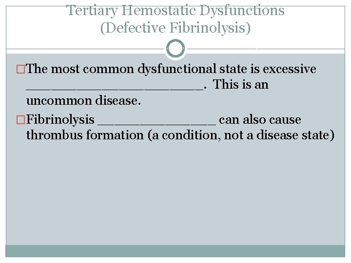 Tertiary Hemostatic Dysfunctions (Defective Fibrinolysis) �The most common dysfunctional state is excessive ___________. This