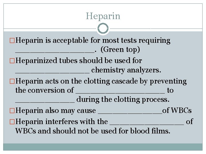 Heparin �Heparin is acceptable for most tests requiring ________. (Green top) �Heparinized tubes should