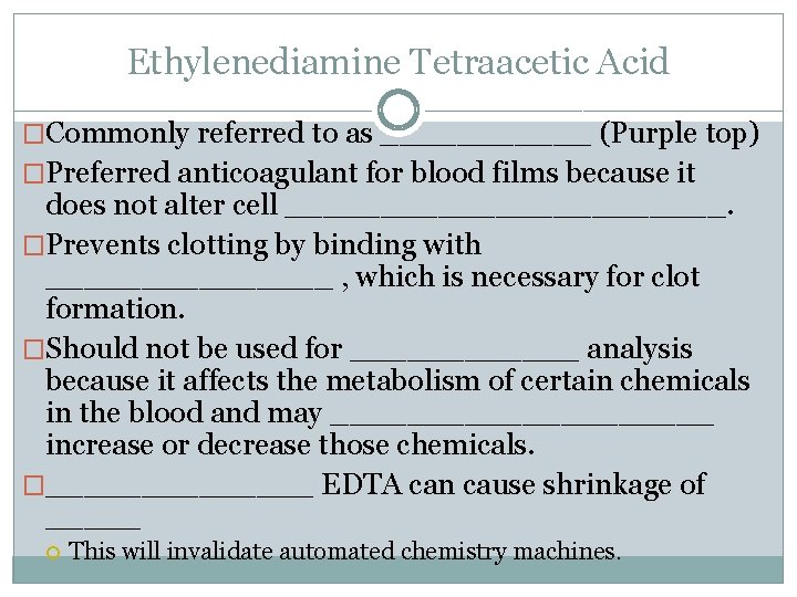 Ethylenediamine Tetraacetic Acid �Commonly referred to as ______ (Purple top) �Preferred anticoagulant for blood