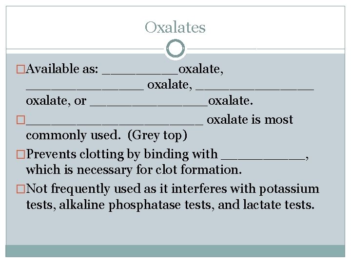 Oxalates �Available as: _____oxalate, ______________ oxalate, or _______oxalate. �___________ oxalate is most commonly used.