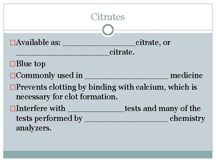 Citrates �Available as: _______citrate, or _________citrate. �Blue top �Commonly used in ________ medicine �Prevents