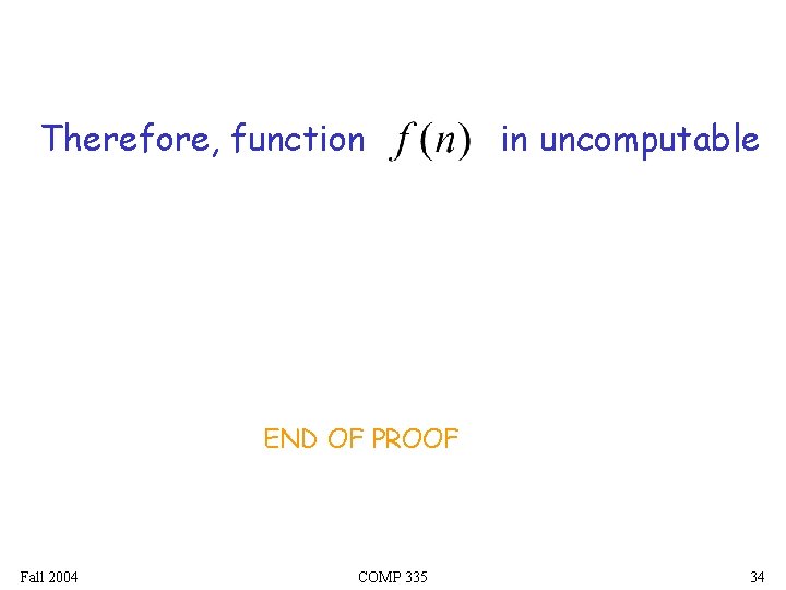 Therefore, function in uncomputable END OF PROOF Fall 2004 COMP 335 34 