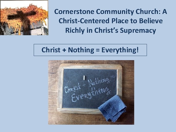 Cornerstone Community Church: A Christ-Centered Place to Believe Richly in Christ’s Supremacy Christ +