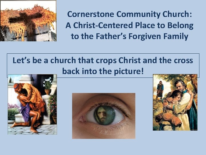 Cornerstone Community Church: A Christ-Centered Place to Belong to the Father’s Forgiven Family Let’s