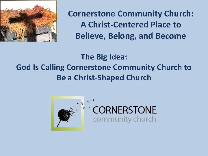 Cornerstone Community Church: A Christ-Centered Place to Believe, Belong, and Become The Big Idea: