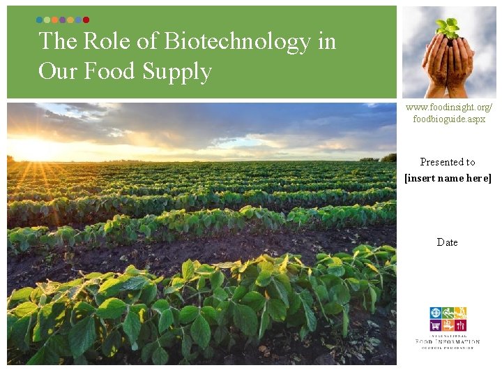 The Role of Biotechnology in Our Food Supply www. foodinsight. org/ foodbioguide. aspx Presented