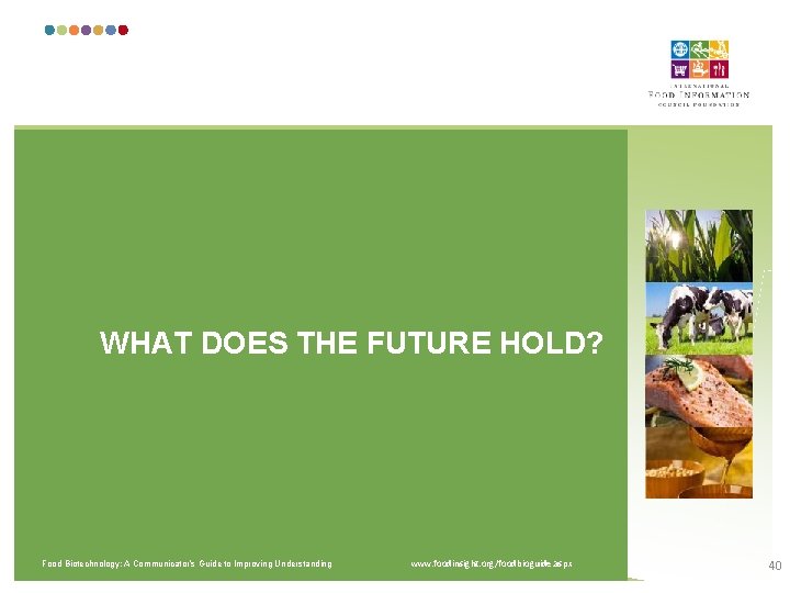 WHAT DOES THE FUTURE HOLD? Food Biotechnology: A Communicator’s Guide to Improving Understanding www.