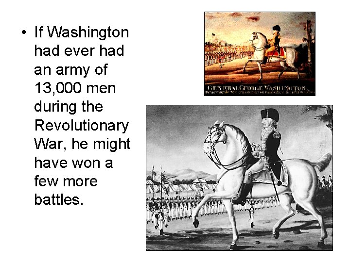  • If Washington had ever had an army of 13, 000 men during