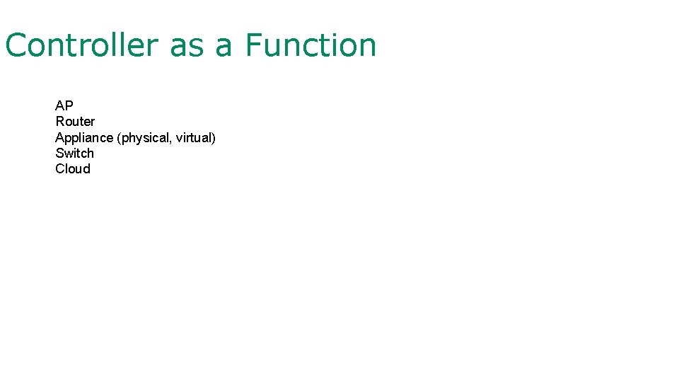 Controller as a Function AP Router Appliance (physical, virtual) Switch Cloud 