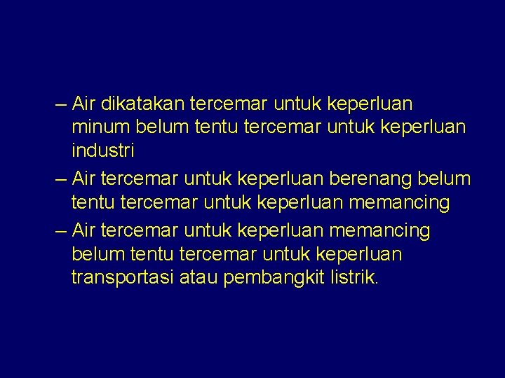 – Air dikatakan tercemar untuk keperluan minum belum tentu tercemar untuk keperluan industri –