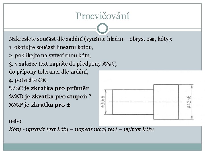 Procvičování Nakreslete součást dle zadání (využijte hladin – obrys, osa, kóty): 1. okótujte součást